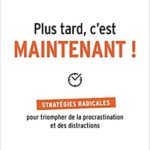 Plus tard, c’est maintenant – Stratégies radicales pour triompher de la procrastination et des distractions, Brian Tracy