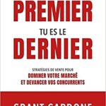 Si tu n’es pas le premier, tu es le dernier – Stratégies de vente pour dominer le marché GRANT Cardone