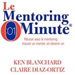 Le mentoring minute: Réussir avec le mentoring : trouver un mentor, en devenir un