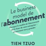 Le business model de l’abonnement: Pourquoi le modèle de l’abonnement est le futur de votre entreprise – et comment vous y prendre