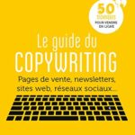 Le guide du copywriting: Pages de vente, newsletters, sites web, réseaux sociaux… 50 techniques pour vendre en ligne