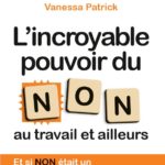L’incroyable pouvoir du NON au travail et ailleurs : Et si NON était un « mot compte triple »? de Vanessa Patrick